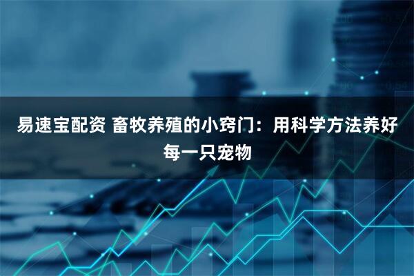 易速宝配资 畜牧养殖的小窍门：用科学方法养好每一只宠物