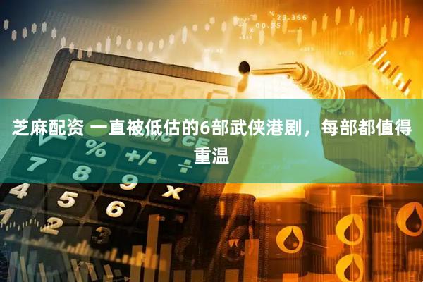 芝麻配资 一直被低估的6部武侠港剧，每部都值得重温
