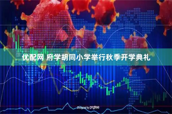 优配网 府学胡同小学举行秋季开学典礼