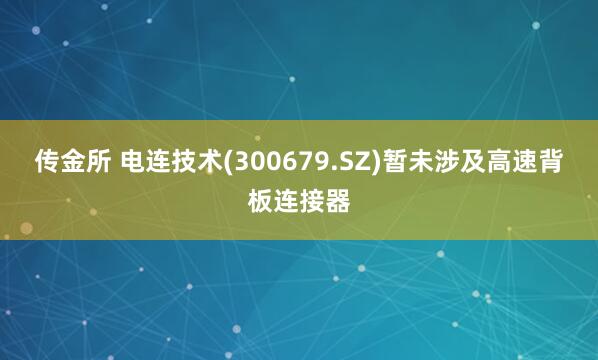 传金所 电连技术(300679.SZ)暂未涉及高速背板连接器