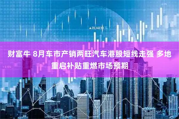 财富牛 8月车市产销两旺汽车港股短线走强 多地重启补贴重燃市场预期