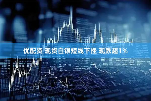 优配资 现货白银短线下挫 现跌超1%