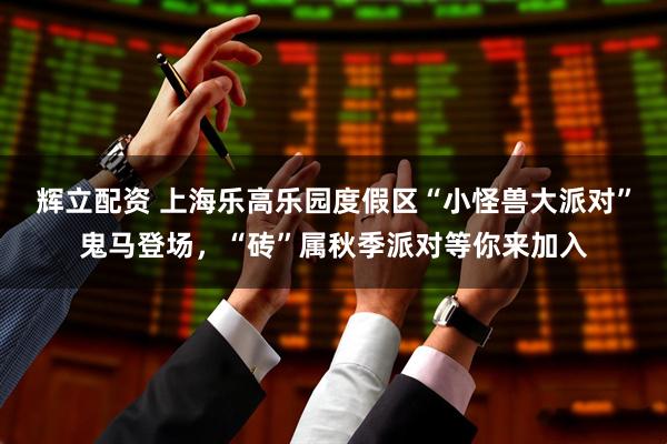 辉立配资 上海乐高乐园度假区“小怪兽大派对”鬼马登场，“砖”属秋季派对等你来加入