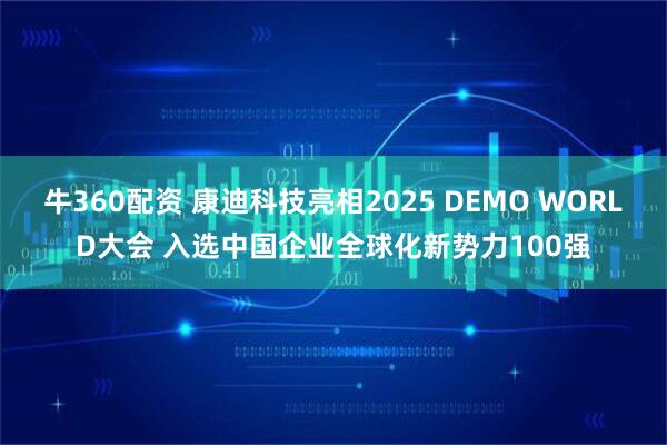 牛360配资 康迪科技亮相2025 DEMO WORLD大会 入选中国企业全球化新势力100强