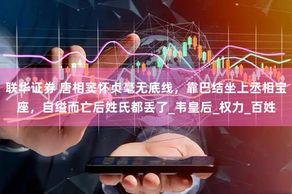 联华证券 唐相窦怀贞毫无底线，靠巴结坐上丞相宝座，自缢而亡后姓氏都丢了_韦皇后_权力_百姓