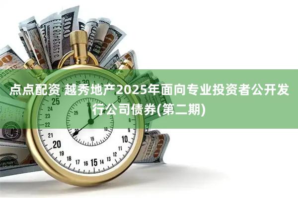 点点配资 越秀地产2025年面向专业投资者公开发行公司债券(第二期)