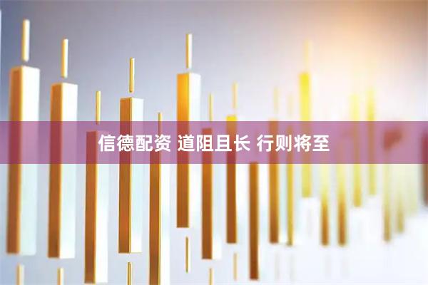 信德配资 道阻且长 行则将至