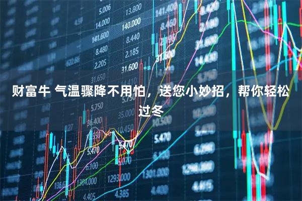 财富牛 气温骤降不用怕，送您小妙招，帮你轻松过冬